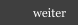weiter